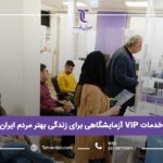 خدمات VIP آزمایشگاهی برای زندگی بهتر مردم ایران